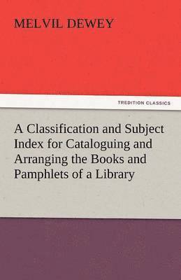 Classification and Subject Index for Cataloguing and Arranging the Books and Pamphlets of a Library