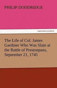 bokomslag Life of Col. James Gardiner Who Was Slain at the Battle of Prestonpans, September 21, 1745