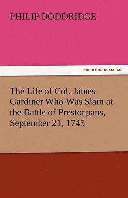 bokomslag Life of Col. James Gardiner Who Was Slain at the Battle of Prestonpans, September 21, 1745