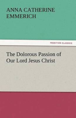 bokomslag The Dolorous Passion of Our Lord Jesus Christ