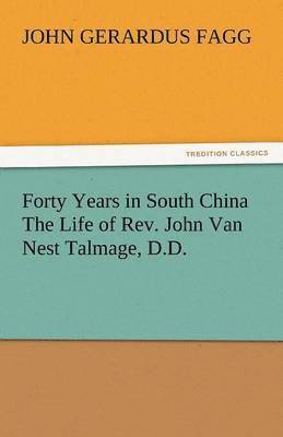 John Gerardus Fagg - Forty Years in South China the Life of REV. John Van Nest Talmage, D.D., Häftad