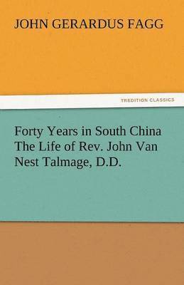 Forty Years in South China the Life of REV. John Van Nest Talmage, D.D. 1