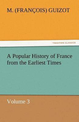 M (Fran Ois) Guizot, M. (Fran Ois) Guizot, M. (François) Guizot - Popular History of France from the Earliest Times, Häftad