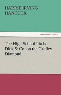 bokomslag High School Pitcher Dick & Co. on the Gridley Diamond