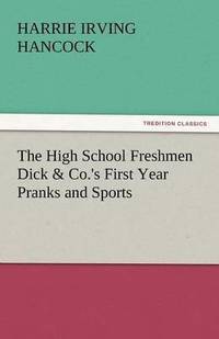 bokomslag High School Freshmen Dick & Co.'s First Year Pranks and Sports