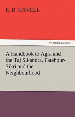 bokomslag Handbook to Agra and the Taj Sikandra, Fatehpur-Sikri and the Neighbourhood