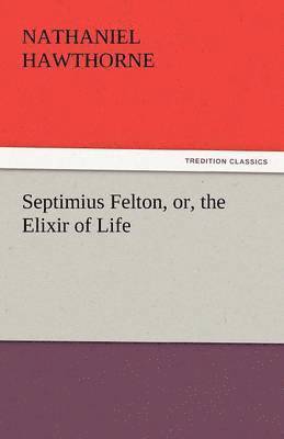 Nathaniel Hawthorne - Septimius Felton, Or, the Elixir of Life, Häftad