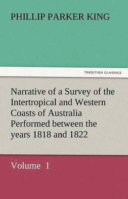 Phillip Parker King - Narrative of a Survey of the Intertropical and Western Coasts of Australia Performed Between the Years 1818 and 1822, Häftad