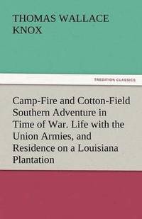 bokomslag Camp-Fire and Cotton-Field Southern Adventure in Time of War. Life with the Union Armies, and Residence on a Louisiana Plantation