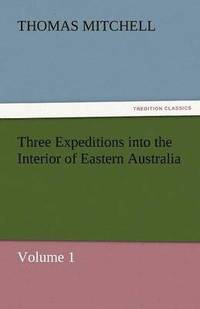 bokomslag Three Expeditions Into the Interior of Eastern Australia