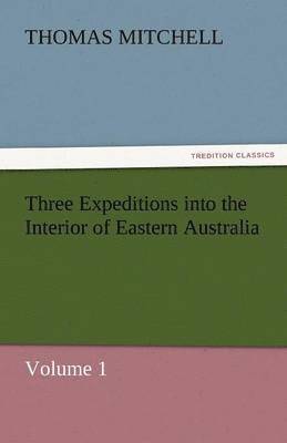Thomas Mitchell - Three Expeditions Into the Interior of Eastern Australia, Häftad