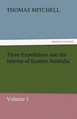 bokomslag Three Expeditions Into the Interior of Eastern Australia