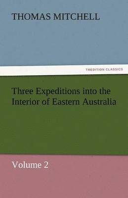 Thomas Mitchell - Three Expeditions Into the Interior of Eastern Australia, Häftad