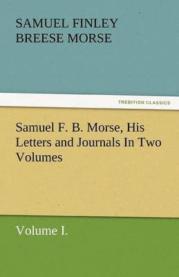 Samuel F. B. Morse, His Letters and Journals in Two Volumes 1