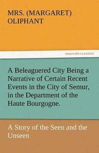 bokomslag A Beleaguered City Being a Narrative of Certain Recent Events in the City of Semur, in the Department of the Haute Bourgogne.