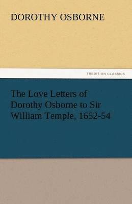 The Love Letters of Dorothy Osborne to Sir William Temple, 1652-54 1