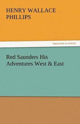 Henry Wallace Phillips - Red Saunders His Adventures West & East, Häftad