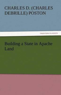 Charles D Poston, Charles D. Poston, Charles D. (Charles Debrille) Poston - Building a State in Apache Land, Häftad