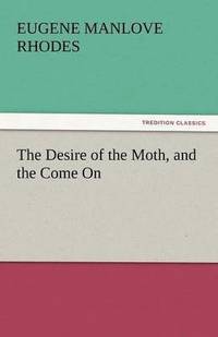 bokomslag The Desire of the Moth, and the Come on