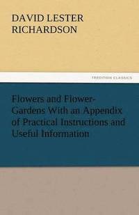 bokomslag Flowers and Flower-Gardens with an Appendix of Practical Instructions and Useful Information