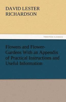 bokomslag Flowers and Flower-Gardens with an Appendix of Practical Instructions and Useful Information