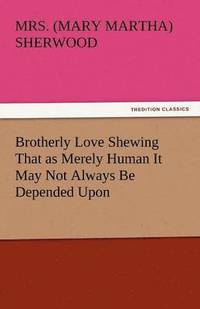 bokomslag Brotherly Love Shewing That as Merely Human It May Not Always Be Depended Upon