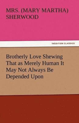 bokomslag Brotherly Love Shewing That as Merely Human It May Not Always Be Depended Upon