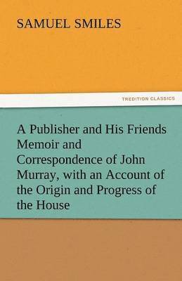 Samuel Smiles Jr, Jr. Smiles, Samuel, Samuel Smiles - Publisher and His Friends Memoir and Correspondence of John Murray, with an Account of the Origin and Progress of the House, Häftad