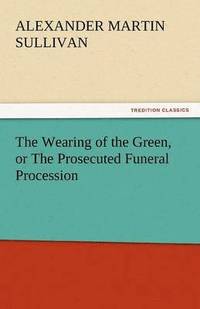 bokomslag The Wearing of the Green, or the Prosecuted Funeral Procession