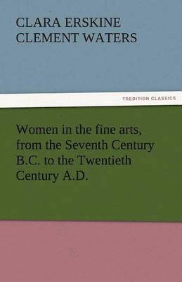 Women in the Fine Arts, from the Seventh Century B.C. to the Twentieth Century A.D.