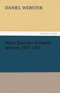 bokomslag Select Speeches of Daniel Webster, 1817-1845