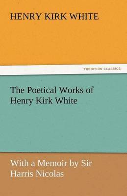 The Poetical Works of Henry Kirk White 1