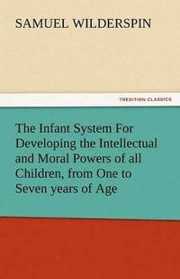 bokomslag Infant System for Developing the Intellectual and Moral Powers of All Children, from One to Seven Years of Age