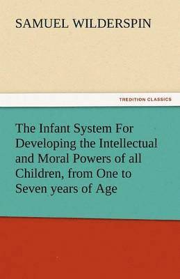 bokomslag Infant System for Developing the Intellectual and Moral Powers of All Children, from One to Seven Years of Age