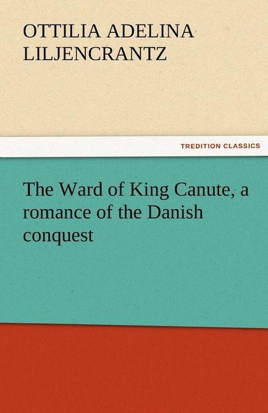 Ottilie A Liljencrantz - Ward of King Canute, a romance of the Danish conquest, Häftad