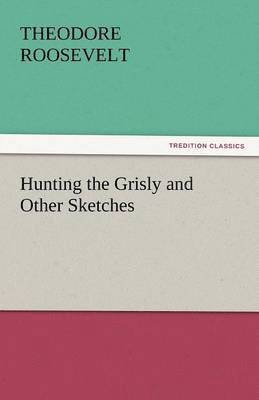 Theodore Roosevelt IV - Hunting the Grisly and Other Sketches, Häftad