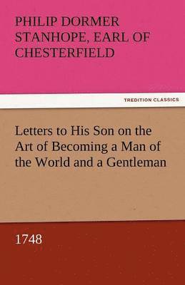 Philip Dormer Stanhope Ea Chesterfield, Earl of Chesterfield Philip Dormer Stanhope - Letters to His Son on the Art of Becoming a Man of the World and a Gentleman, 1748, Häftad