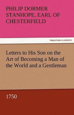 Philip Dormer Stanhope Ea Chesterfield, Earl of Chesterfield Philip Dormer Stanhope - Letters to His Son on the Art of Becoming a Man of the World and a Gentleman, 1750, Häftad