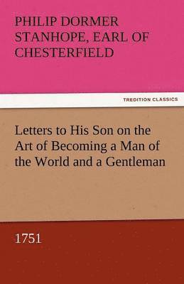 Philip Dormer Stanhope Ea Chesterfield, Earl of Chesterfield Philip Dormer Stanhope - Letters to His Son on the Art of Becoming a Man of the World and a Gentleman, 1751, Häftad