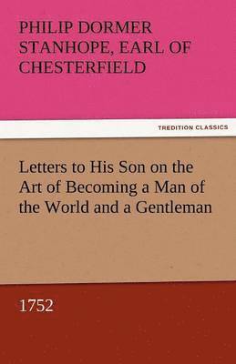 Letters to His Son on the Art of Becoming a Man of the World and a Gentleman, 1752 1