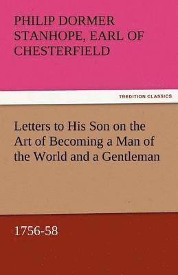Philip Dormer Stanhope Ea Chesterfield, Earl of Chesterfield Philip Dormer Stanhope - Letters to His Son on the Art of Becoming a Man of the World and a Gentleman, 1756-58, Häftad