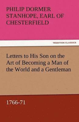 Philip Dormer Stanhope Ea Chesterfield, Earl of Chesterfield Philip Dormer Stanhope - Letters to His Son on the Art of Becoming a Man of the World and a Gentleman, 1766-71, Häftad
