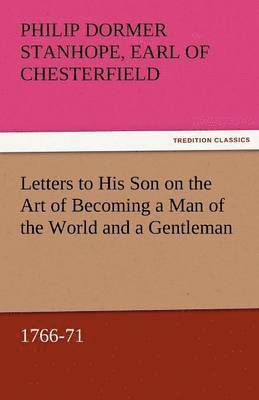 Letters to His Son on the Art of Becoming a Man of the World and a Gentleman, 1766-71 1