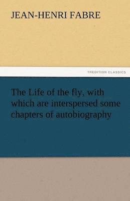 Life of the Fly, with Which Are Interspersed Some Chapters of Autobiography