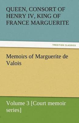 Memoirs of Marguerite de Valois - Volume 3 [Court Memoir Series] 1