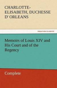 bokomslag Memoirs of Louis XIV and His Court and of the Regency - Complete