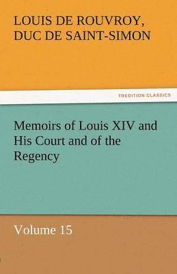 Memoirs of Louis XIV and His Court and of the Regency - Volume 15 1