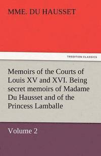 bokomslag Memoirs of the Courts of Louis XV and XVI. Being Secret Memoirs of Madame Du Hausset, Lady's Maid to Madame de Pompadour, and of the Princess Lamballe