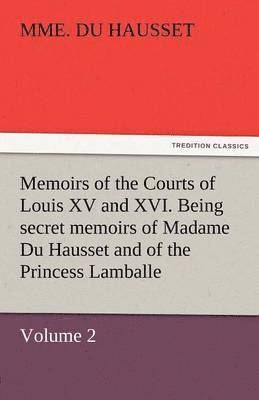 Mme Du Hausset, Mme. Du Hausset - Memoirs of the Courts of Louis XV and XVI. Being Secret Memoirs of Madame Du Hausset, Lady's Maid to Madame de Pompadour, and of the Princess Lamballe, Häftad