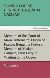 bokomslag Memoirs of the Court of Marie Antoinette, Queen of France, Volume 3 Being the Historic Memoirs of Madam Campan, First Lady in Waiting to the Queen